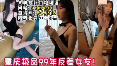 重庆极品反差小女友！活泼可爱耐操！