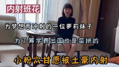 班花为了出国赚钱小粉穴甘愿被土豪内射